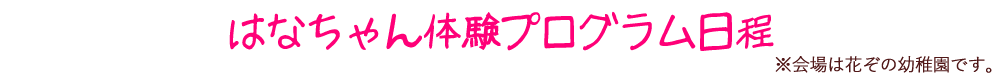 はなちゃん体験プログラム日程